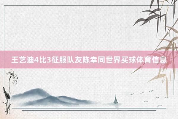 王艺迪4比3征服队友陈幸同世界买球体育信息
