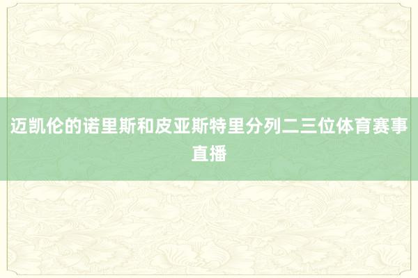 迈凯伦的诺里斯和皮亚斯特里分列二三位体育赛事直播