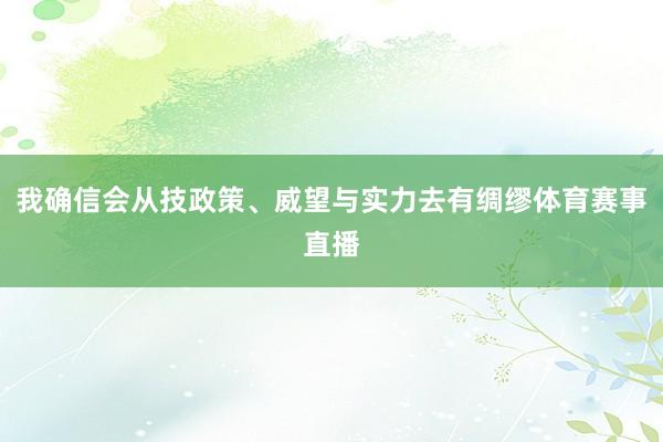 我确信会从技政策、威望与实力去有绸缪体育赛事直播