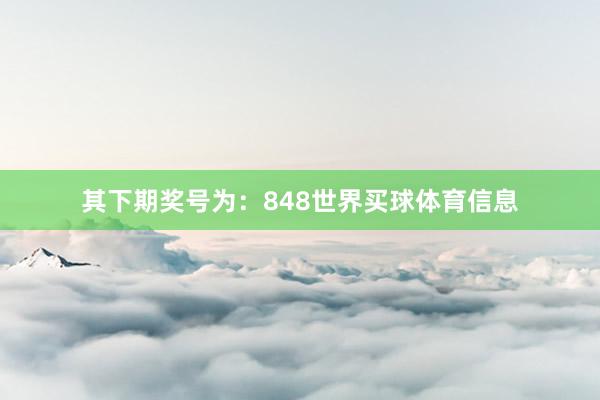 其下期奖号为：848世界买球体育信息