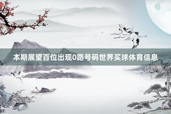 本期展望百位出现0路号码世界买球体育信息