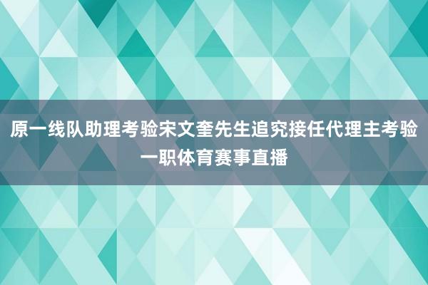 原一线队助理考验宋文奎先生追究接任代理主考验一职体育赛事直播