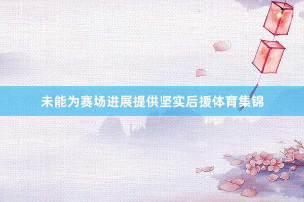 未能为赛场进展提供坚实后援体育集锦