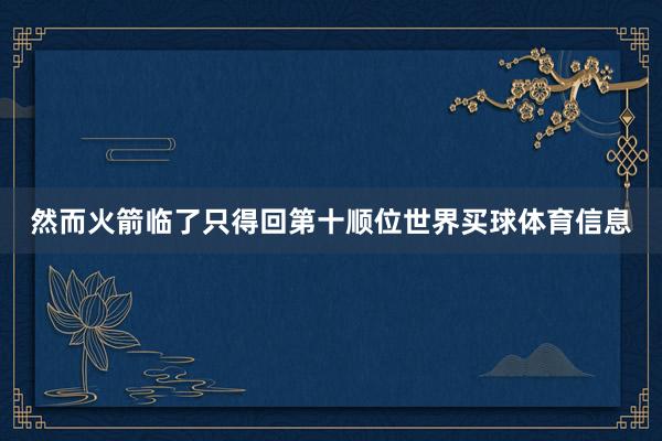 然而火箭临了只得回第十顺位世界买球体育信息