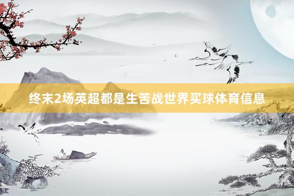 终末2场英超都是生苦战世界买球体育信息