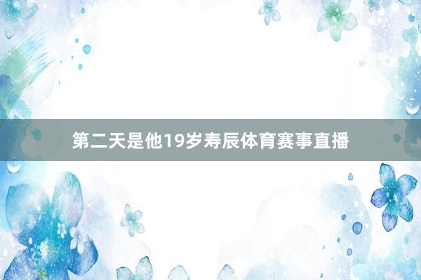 第二天是他19岁寿辰体育赛事直播