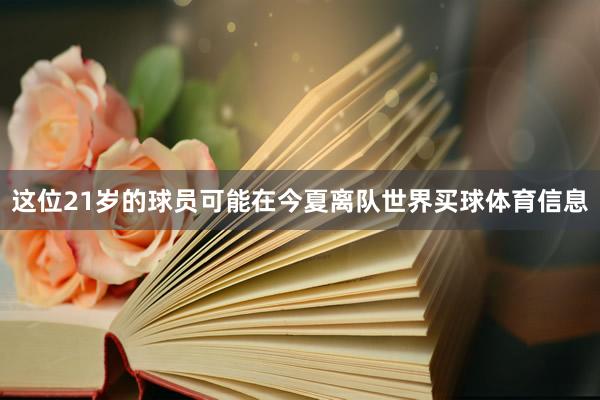 这位21岁的球员可能在今夏离队世界买球体育信息