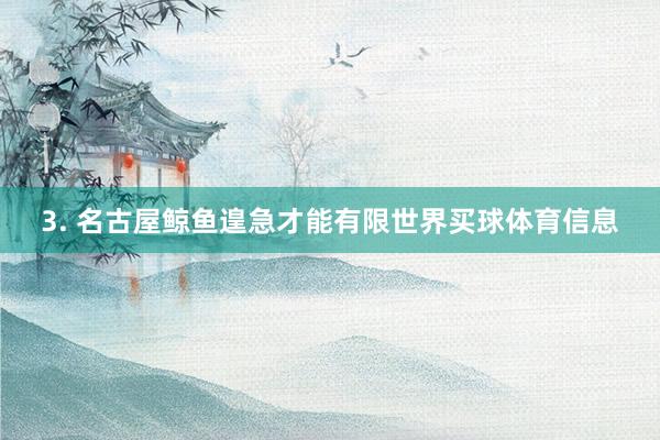3. 名古屋鲸鱼遑急才能有限世界买球体育信息