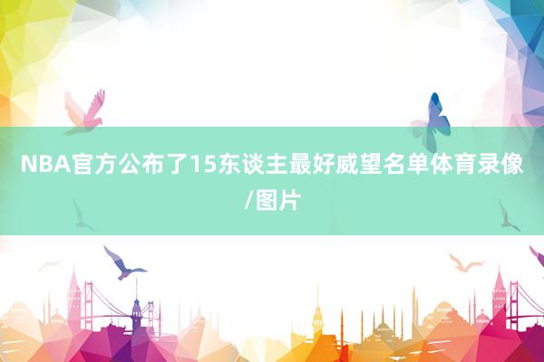 NBA官方公布了15东谈主最好威望名单体育录像/图片