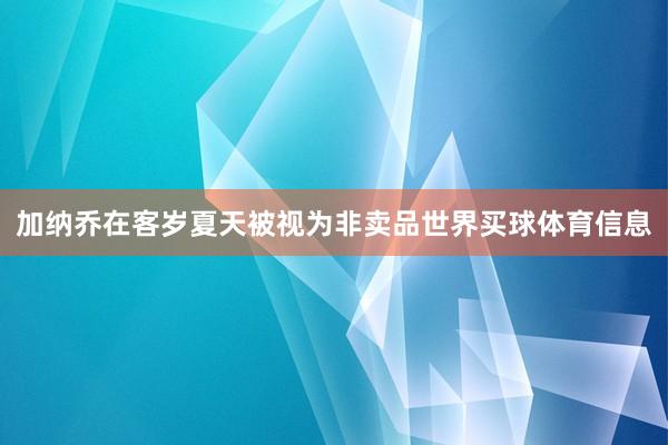 加纳乔在客岁夏天被视为非卖品世界买球体育信息