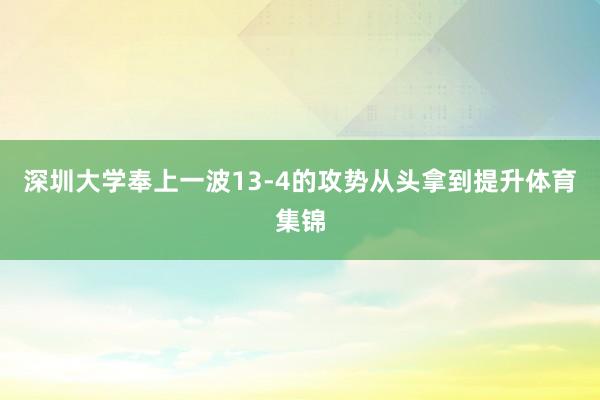 深圳大学奉上一波13-4的攻势从头拿到提升体育集锦
