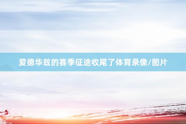 爱德华兹的赛季征途收尾了体育录像/图片