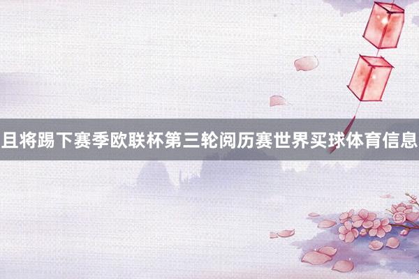 且将踢下赛季欧联杯第三轮阅历赛世界买球体育信息