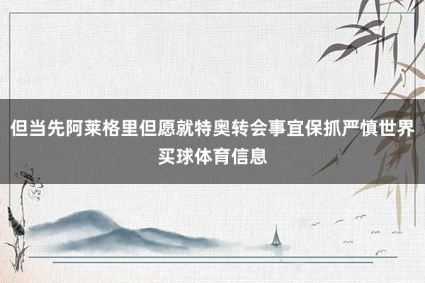 但当先阿莱格里但愿就特奥转会事宜保抓严慎世界买球体育信息