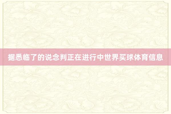 据悉临了的说念判正在进行中世界买球体育信息