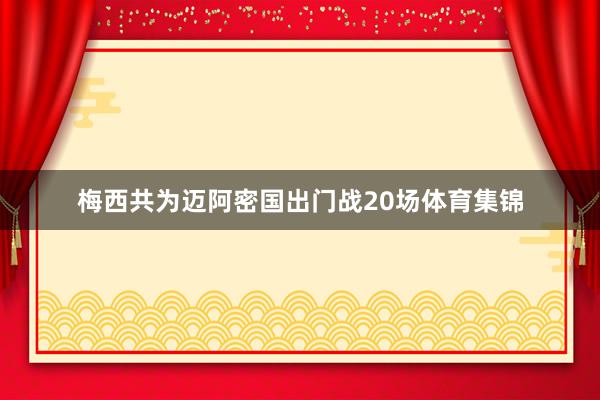梅西共为迈阿密国出门战20场体育集锦