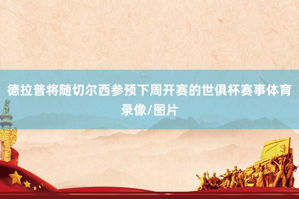 德拉普将随切尔西参预下周开赛的世俱杯赛事体育录像/图片