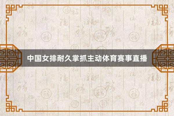 中国女排耐久掌抓主动体育赛事直播