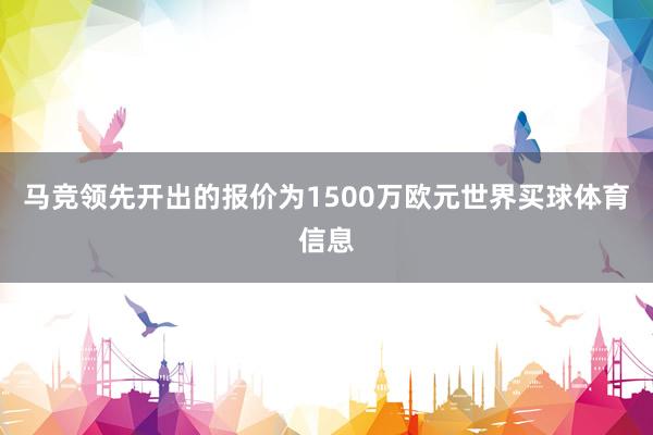马竞领先开出的报价为1500万欧元世界买球体育信息