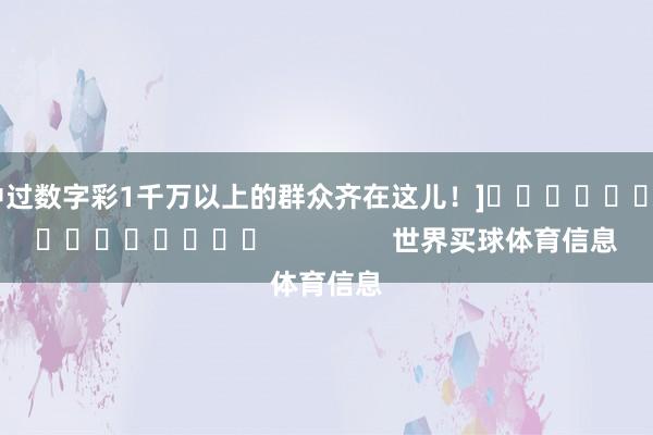 中过数字彩1千万以上的群众齐在这儿！]　　															                世界买球体育信息