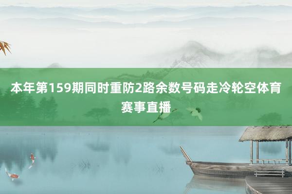 本年第159期同时重防2路余数号码走冷轮空体育赛事直播