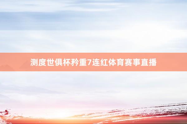 测度世俱杯矜重7连红体育赛事直播