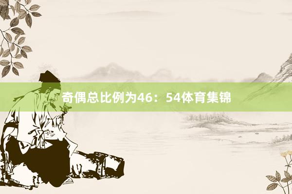 奇偶总比例为46：54体育集锦