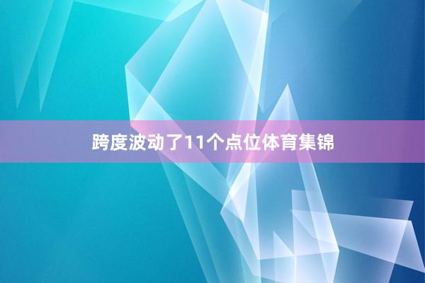 跨度波动了11个点位体育集锦