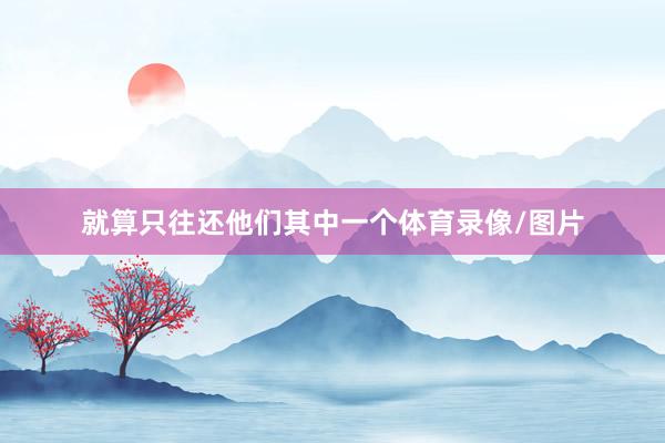 就算只往还他们其中一个体育录像/图片