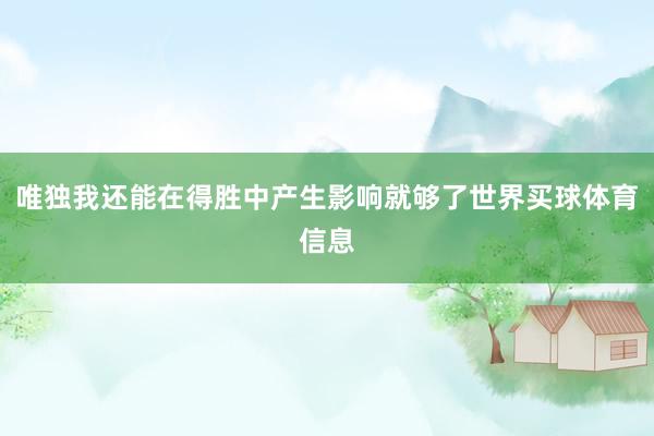 唯独我还能在得胜中产生影响就够了世界买球体育信息