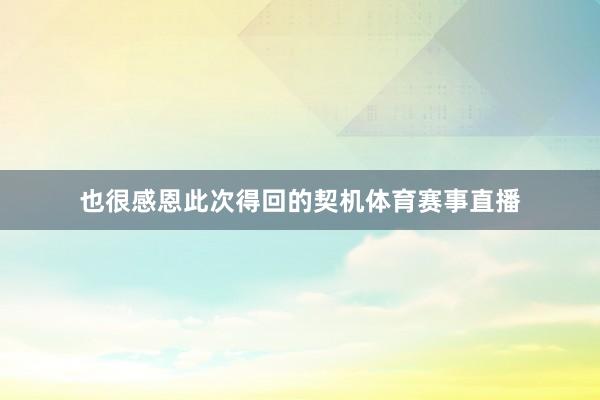 也很感恩此次得回的契机体育赛事直播