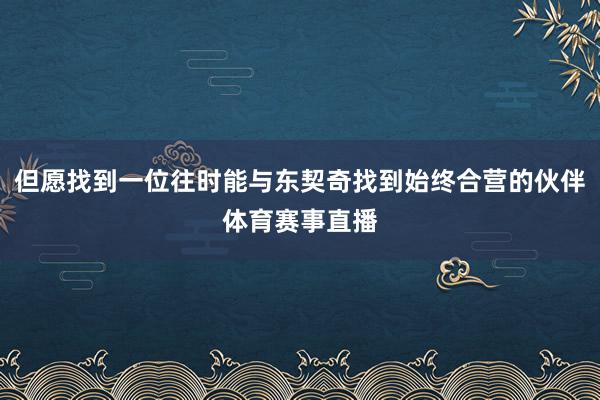 但愿找到一位往时能与东契奇找到始终合营的伙伴体育赛事直播