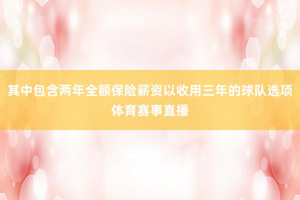 其中包含两年全额保险薪资以收用三年的球队选项体育赛事直播