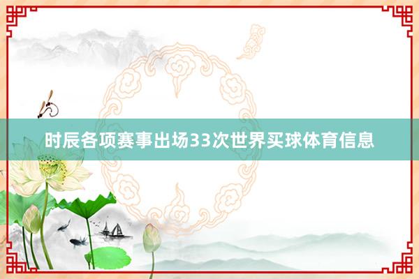时辰各项赛事出场33次世界买球体育信息