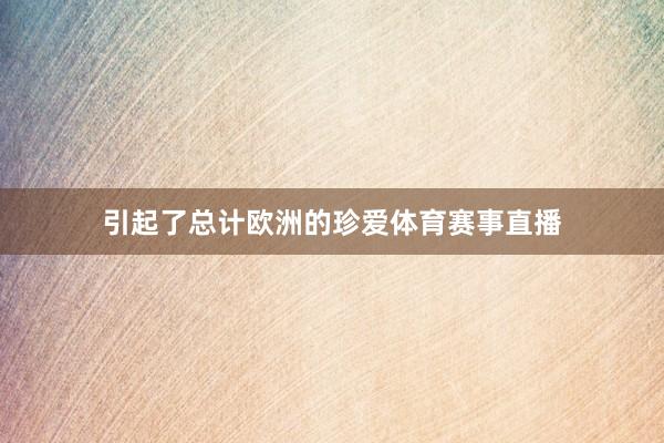 引起了总计欧洲的珍爱体育赛事直播
