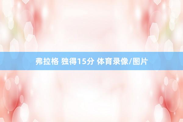 弗拉格 独得15分 体育录像/图片