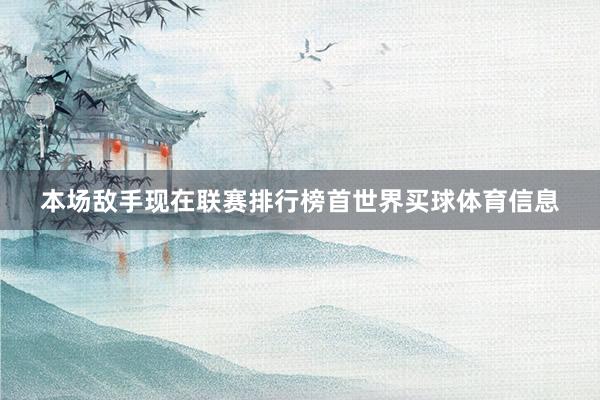 本场敌手现在联赛排行榜首世界买球体育信息