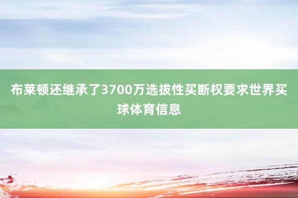 布莱顿还继承了3700万选拔性买断权要求世界买球体育信息