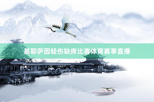 基耶萨因轻伤缺席比赛体育赛事直播
