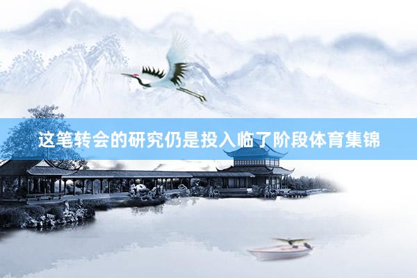 这笔转会的研究仍是投入临了阶段体育集锦