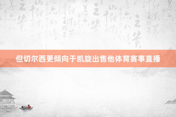 但切尔西更倾向于凯旋出售他体育赛事直播