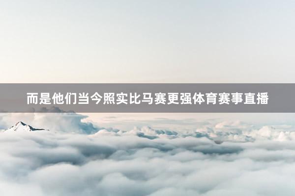 而是他们当今照实比马赛更强体育赛事直播