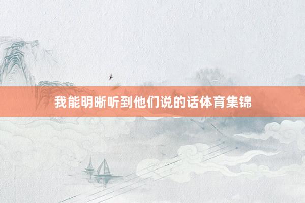 我能明晰听到他们说的话体育集锦