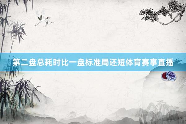 第二盘总耗时比一盘标准局还短体育赛事直播