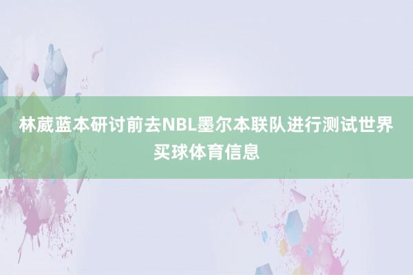 林葳蓝本研讨前去NBL墨尔本联队进行测试世界买球体育信息