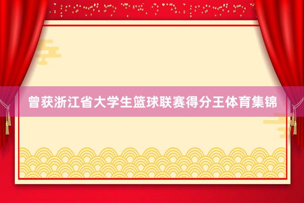 曾获浙江省大学生篮球联赛得分王体育集锦