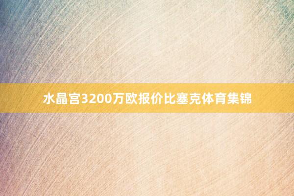 水晶宫3200万欧报价比塞克体育集锦