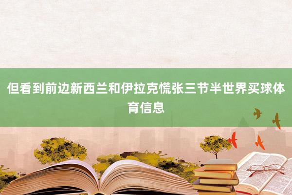 但看到前边新西兰和伊拉克慌张三节半世界买球体育信息