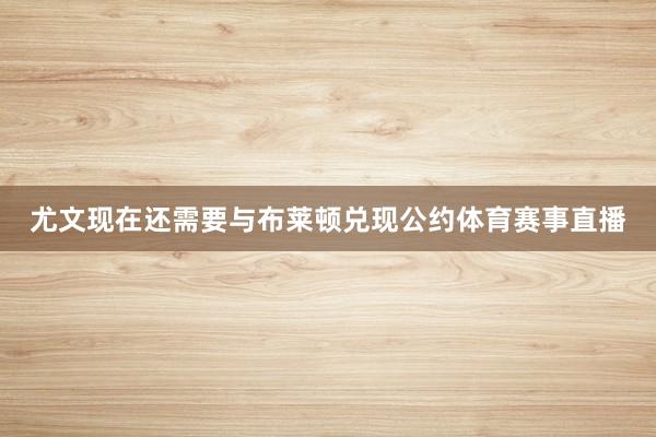 尤文现在还需要与布莱顿兑现公约体育赛事直播