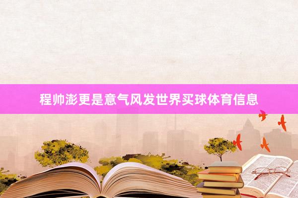 程帅澎更是意气风发世界买球体育信息